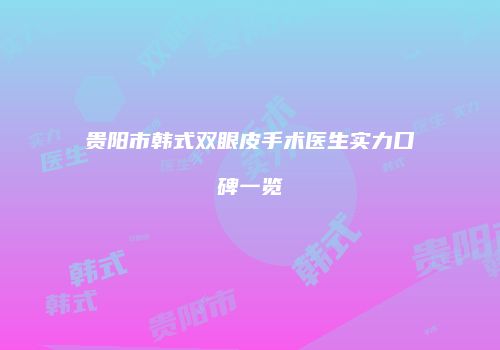 贵阳市韩式双眼皮手术医生实力口碑一览