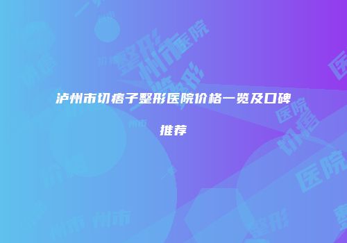 泸州市切痦子整形医院价格一览及口碑推荐