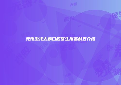 无锡激光去龋口腔医生排名前五介绍
