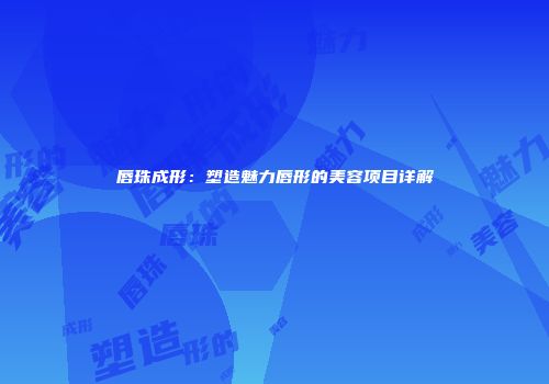 唇珠成形：塑造魅力唇形的美容项目详解