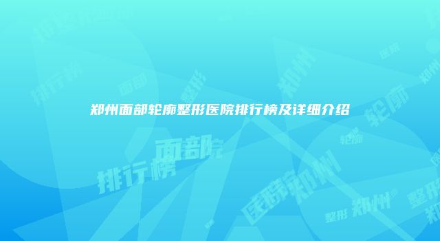 郑州面部轮廓整形医院排行榜及详细介绍