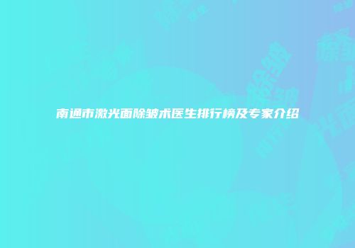 南通市激光面除皱术医生排行榜及专家介绍