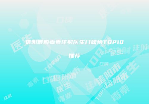 信阳市肉毒素注射医生口碑榜TOP10推荐