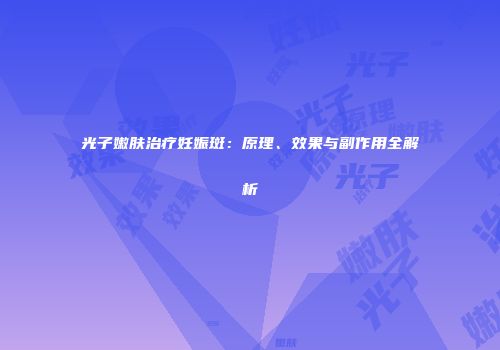 光子嫩肤治疗妊娠斑：原理、效果与副作用全解析