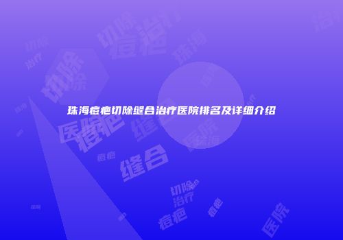 珠海痘疤切除缝合治疗医院排名及详细介绍