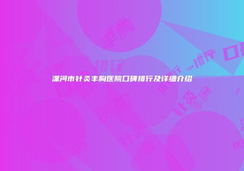漯河市针灸丰胸医院口碑排行及详细介绍