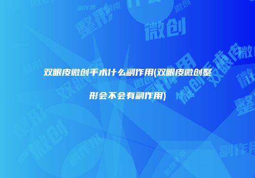 双眼皮微创手术什么副作用(双眼皮微创整形会不会有副作用)