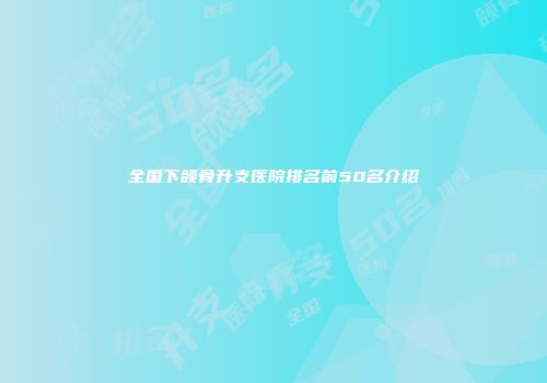 全国下颌骨升支医院排名前50名介绍