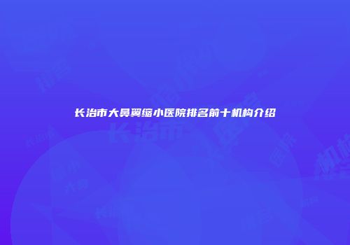 长治市大鼻翼缩小医院排名前十机构介绍