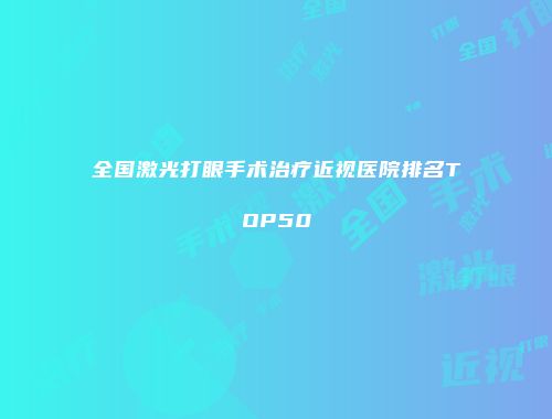 全国激光打眼手术治疗近视医院排名TOP50