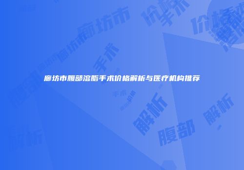 廊坊市腹部溶脂手术价格解析与医疗机构推荐