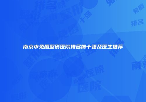 南京市兔唇整形医院排名前十强及医生推荐