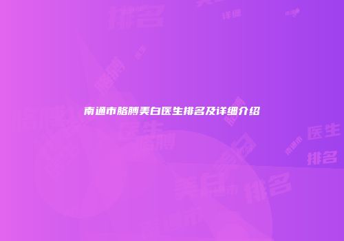 南通市胳膊美白医生排名及详细介绍