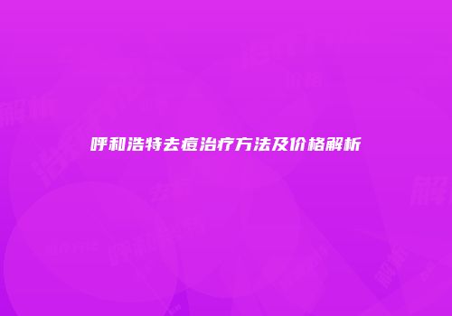 呼和浩特去痘治疗方法及价格解析
