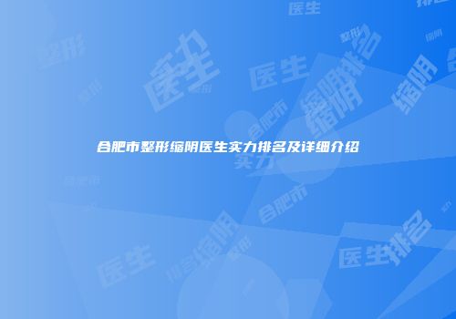 合肥市整形缩阴医生实力排名及详细介绍