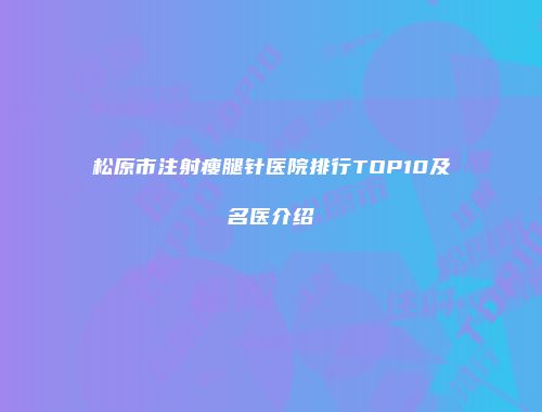 松原市注射瘦腿针医院排行TOP10及名医介绍
