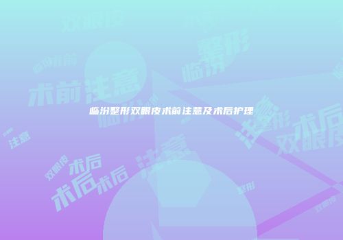 临汾整形双眼皮术前注意及术后护理