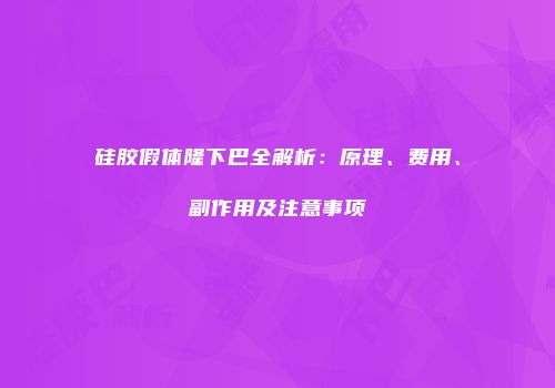 硅胶假体隆下巴全解析：原理、费用、副作用及注意事项