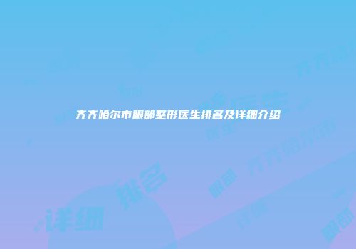 齐齐哈尔市眼部整形医生排名及详细介绍