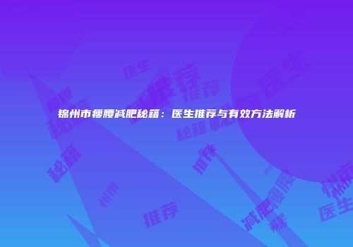 锦州市瘦腰减肥秘籍：医生推荐与有效方法解析