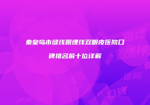 秦皇岛市缝线跟埋线双眼皮医院口碑排名前十位详解
