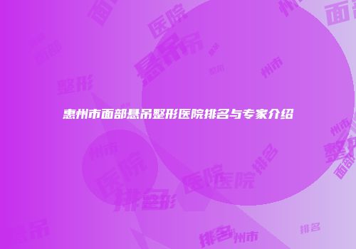 惠州市面部悬吊整形医院排名与专家介绍