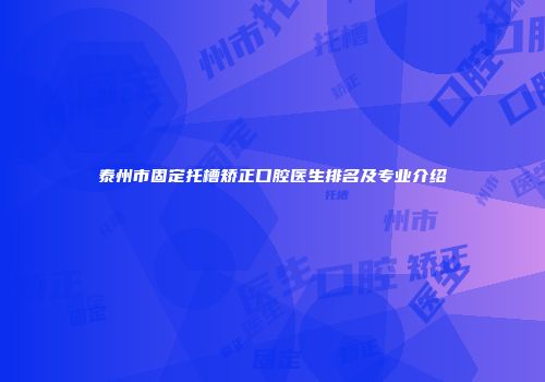 泰州市固定托槽矫正口腔医生排名及专业介绍