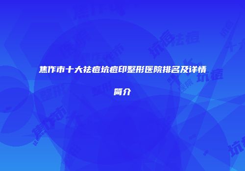 焦作市十大祛痘坑痘印整形医院排名及详情简介
