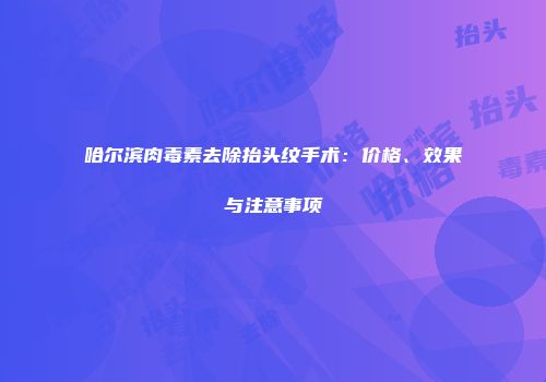 哈尔滨肉毒素去除抬头纹手术：价格、效果与注意事项