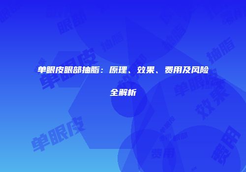 单眼皮眼部抽脂：原理、效果、费用及风险全解析