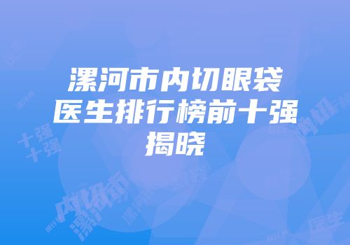 漯河市内切眼袋医生排行榜前十强揭晓