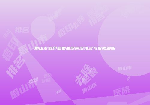眉山市痘印疤痕去除医院排名与价格解析