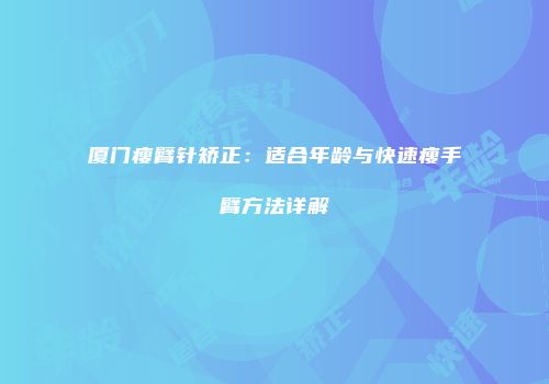 厦门瘦臂针矫正：适合年龄与快速瘦手臂方法详解