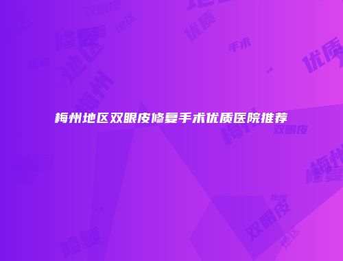 梅州地区双眼皮修复手术优质医院推荐