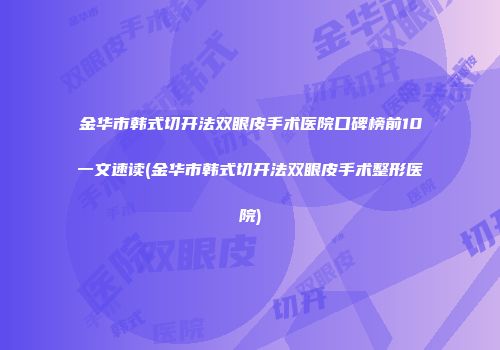 金华市韩式切开法双眼皮手术医院口碑榜前10一文速读(金华市韩式切开法双眼皮手术整形医院)