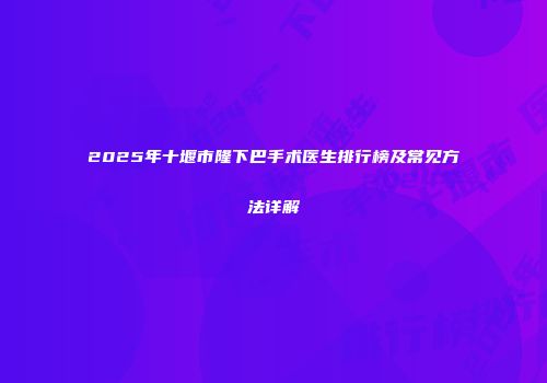 2025年十堰市隆下巴手术医生排行榜及常见方法详解