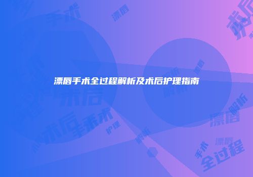 漂唇手术全过程解析及术后护理指南