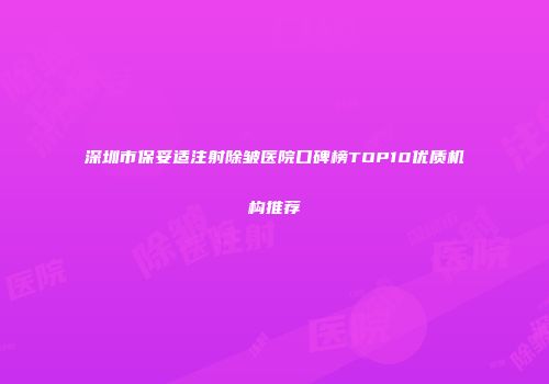 深圳市保妥适注射除皱医院口碑榜TOP10优质机构推荐