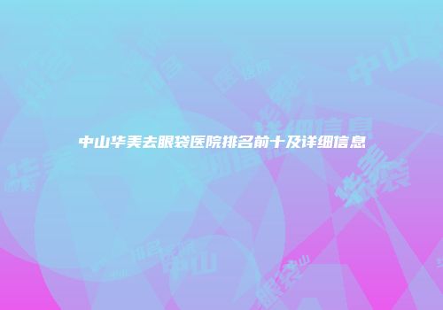 中山华美去眼袋医院排名前十及详细信息