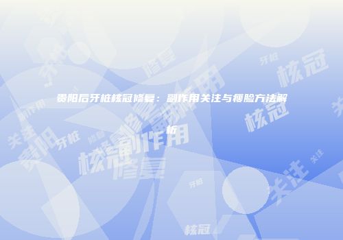 贵阳后牙桩核冠修复：副作用关注与瘦脸方法解析