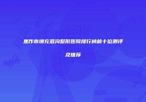 焦作市填充泪沟整形医院排行榜前十位测评及推荐