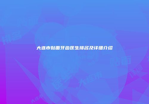 大连市贴面牙齿医生排名及详细介绍