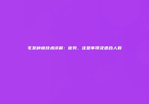 毛发种植技术详解:优势、注意事项及适合人群