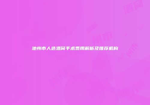 池州市人造酒窝手术费用解析及推荐机构