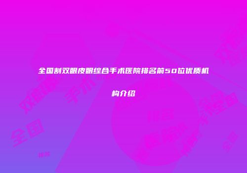 全国割双眼皮眼综合手术医院排名前50位优质机构介绍