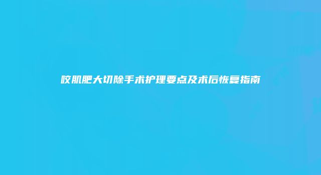 咬肌肥大切除手术护理要点及术后恢复指南