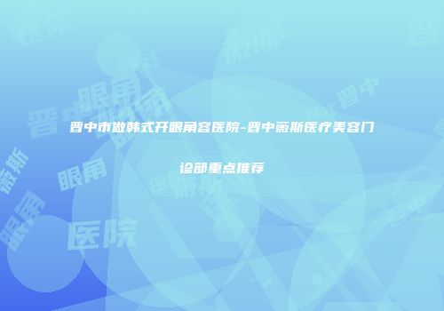 晋中市做韩式开眼角容医院-晋中薇斯医疗美容门诊部重点推荐