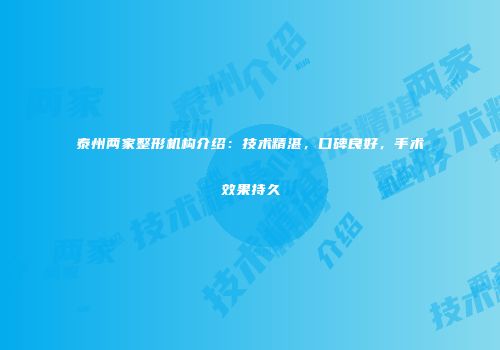 泰州两家整形机构介绍:技术精湛,口碑良好,手术效果持久