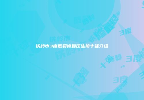 铁岭市3度唇裂修复医生前十强介绍