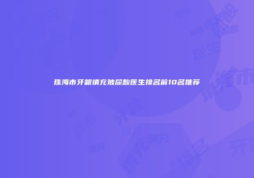 珠海市牙龈填充玻尿酸医生排名前10名推荐
